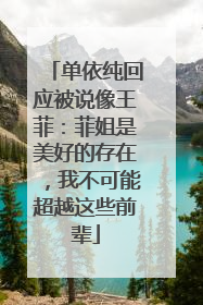 单依纯回应被说像王菲：菲姐是美好的存在，我不可能超越这些前辈