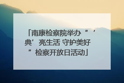 南康检察院举办“‘典’亮生活 守护美好”检察开放日活动