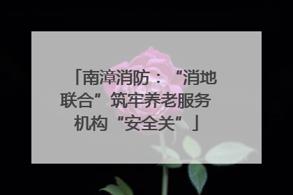 南漳消防：“消地联合”筑牢养老服务机构“安全关”