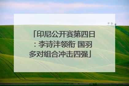 印尼公开赛第四日：李诗沣领衔 国羽多对组合冲击四强
