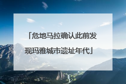 危地马拉确认此前发现玛雅城市遗址年代