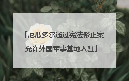 厄瓜多尔通过宪法修正案 允许外国军事基地入驻
