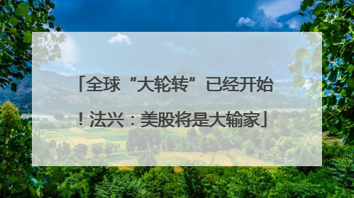 全球“大轮转”已经开始！法兴：美股将是大输家