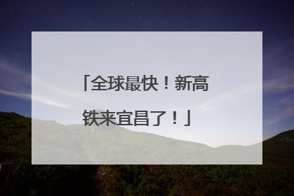 全球最快！新高铁来宜昌了！