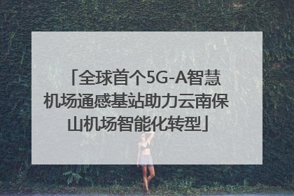 全球首个5G-A智慧机场通感基站助力云南保山机场智能化转型