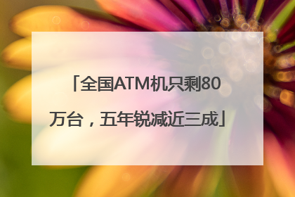 全国ATM机只剩80万台，五年锐减近三成