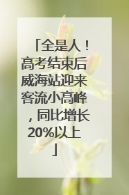 全是人！高考结束后威海站迎来客流小高峰，同比增长20%以上