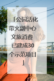 公园活化带火副中心文旅消费 已建成30个示范项目