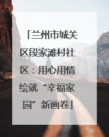 兰州市城关区段家滩村社区：用心用情绘就“幸福家园”新画卷