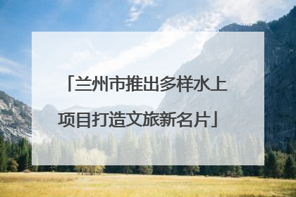 兰州市推出多样水上项目打造文旅新名片
