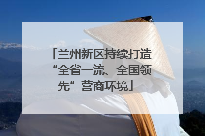 兰州新区持续打造“全省一流、全国领先”营商环境