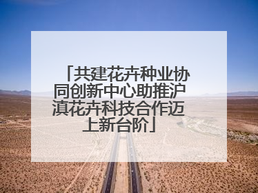 共建花卉种业协同创新中心助推沪滇花卉科技合作迈上新台阶