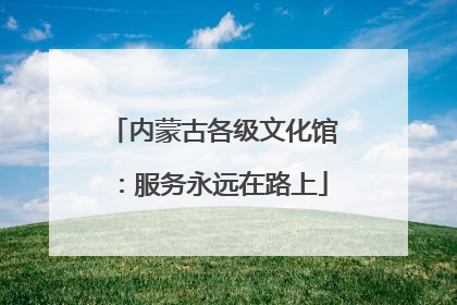 内蒙古各级文化馆：服务永远在路上