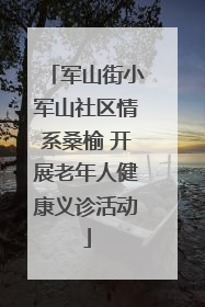 军山街小军山社区情系桑榆 开展老年人健康义诊活动