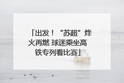 出发！“苏超”烽火再燃 球迷乘坐高铁专列看比赛