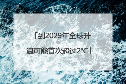 到2029年全球升温可能首次超过2℃