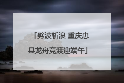劈波斩浪 重庆忠县龙舟竞渡迎端午