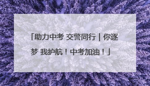 助力中考 交警同行｜你逐梦 我护航！中考加油！
