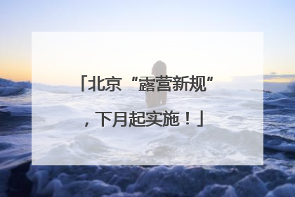 北京“露营新规”，下月起实施！