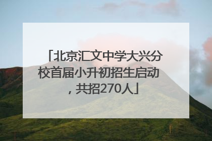 北京汇文中学大兴分校首届小升初招生启动，共招270人