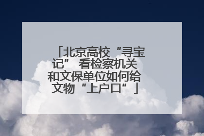 北京高校“寻宝记” 看检察机关和文保单位如何给文物“上户口”