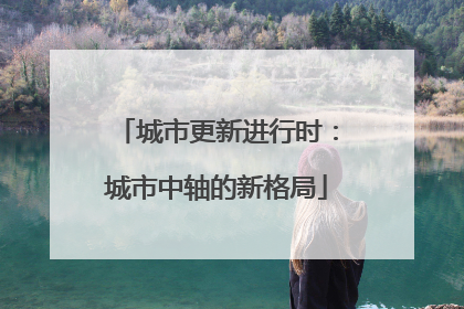 城市更新进行时：城市中轴的新格局
