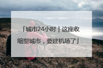 城市24小时｜这座收缩型城市，要建机场了