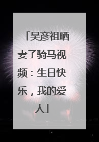 吴彦祖晒妻子骑马视频：生日快乐，我的爱人
