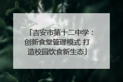 吉安市第十二中学：创新食堂管理模式 打造校园饮食新生态