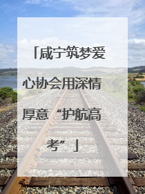 咸宁筑梦爱心协会用深情厚意“护航高考”