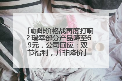 咖啡价格战再度打响？瑞幸部分产品降至6.9元，公司回应：双节福利，并非降价