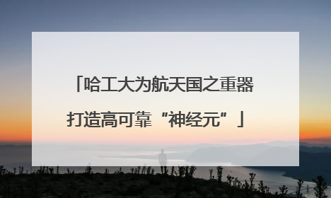 哈工大为航天国之重器打造高可靠“神经元”