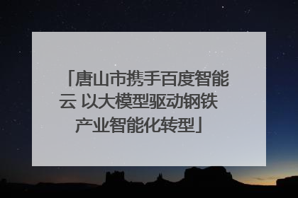 唐山市携手百度智能云 以大模型驱动钢铁产业智能化转型