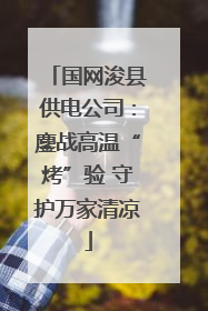 国网浚县供电公司：鏖战高温“烤”验 守护万家清凉