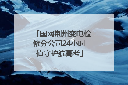 国网荆州变电检修分公司24小时值守护航高考