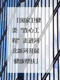国家卫健委“连心工程”走进河北新河开展健康帮扶