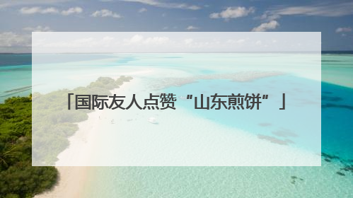 国际友人点赞“山东煎饼”