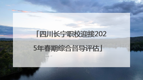 四川长宁职校迎接2025年春期综合督导评估