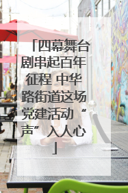 四幕舞台剧串起百年征程 中华路街道这场党建活动“声”入人心