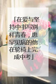 在爱与坚持中书写别样青春，患罕见病的他在轮椅上完成中考