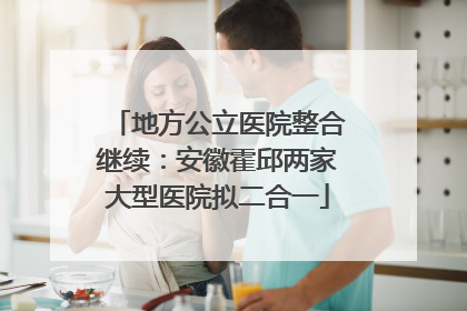 地方公立医院整合继续：安徽霍邱两家大型医院拟二合一