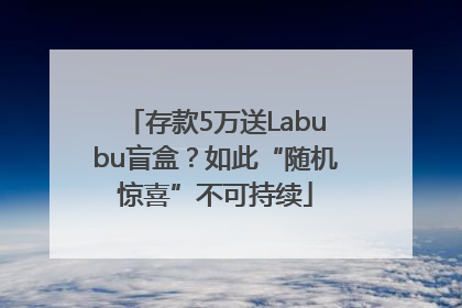 存款5万送Labubu盲盒？如此“随机惊喜”不可持续