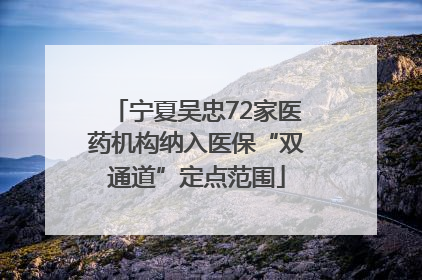 宁夏吴忠72家医药机构纳入医保“双通道”定点范围