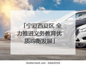 宁夏西夏区 全力推进义务教育优质均衡发展