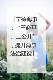 宁德海事：“三必查、三公开”，提升海事法治建设