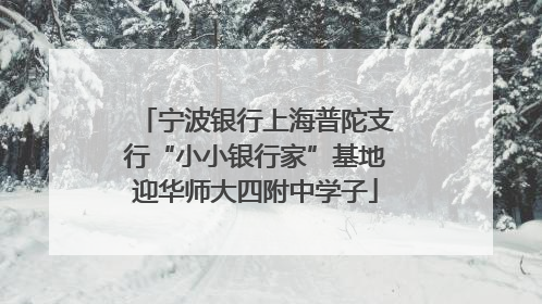 宁波银行上海普陀支行“小小银行家”基地迎华师大四附中学子
