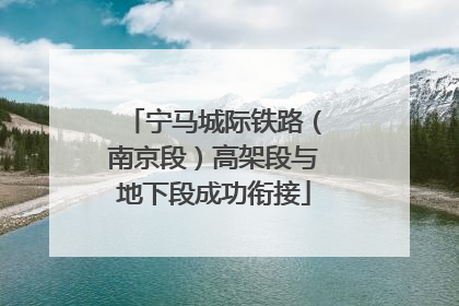 宁马城际铁路（南京段）高架段与地下段成功衔接