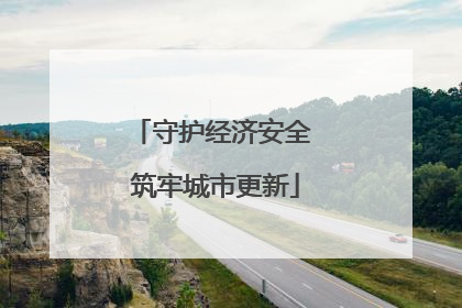 守护经济安全 筑牢城市更新