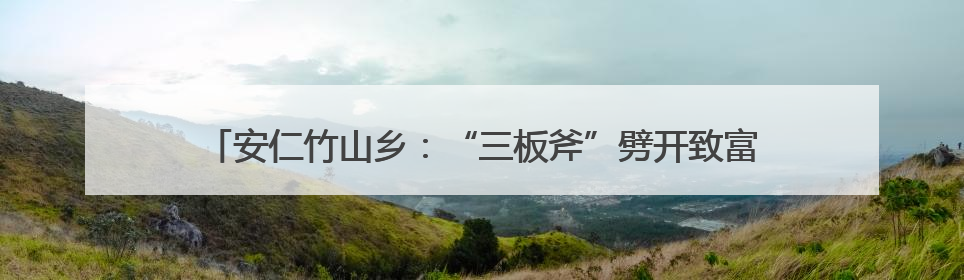 安仁竹山乡：“三板斧”劈开致富路 “新三宝”种出好“钱”景