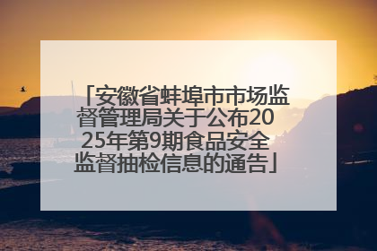 安徽省蚌埠市市场监督管理局关于公布2025年第9期食品安全监督抽检信息的通告